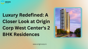 Unveiling the Elegance of Origin Corp West Center's 2 BHK Homes