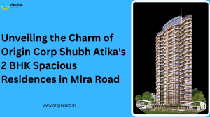Unveiling the Charm of Origin Corp Shubh Atika's 2 BHK Spacious Residences in Mira Road